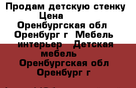 Продам детскую стенку › Цена ­ 5 000 - Оренбургская обл., Оренбург г. Мебель, интерьер » Детская мебель   . Оренбургская обл.,Оренбург г.